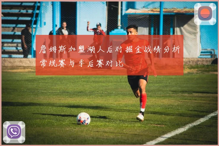 詹姆斯加盟湖人后对掘金战绩分析常规赛与季后赛对比