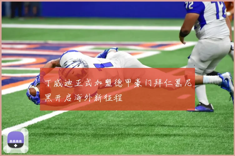 丁威迪正式加盟德甲豪门拜仁慕尼黑开启海外新征程