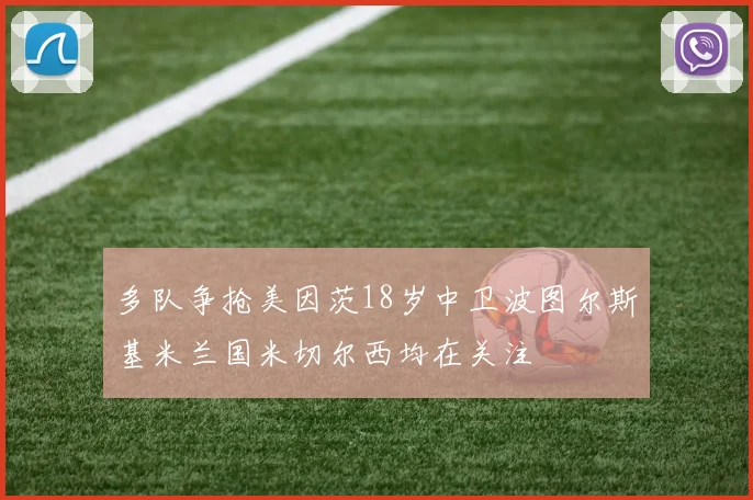 多队争抢美因茨18岁中卫波图尔斯基米兰国米切尔西均在关注