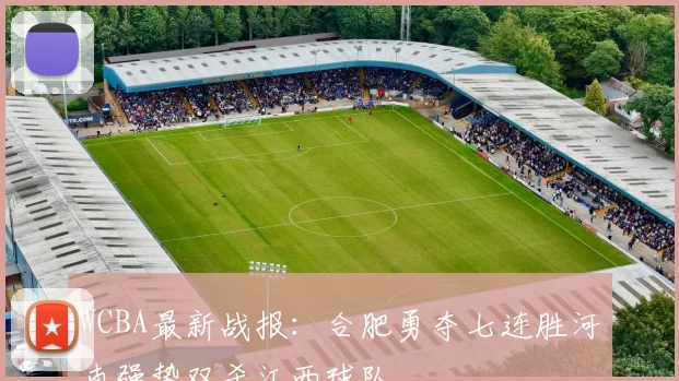 WCBA最新战报：合肥勇夺七连胜河南强势双杀江西球队