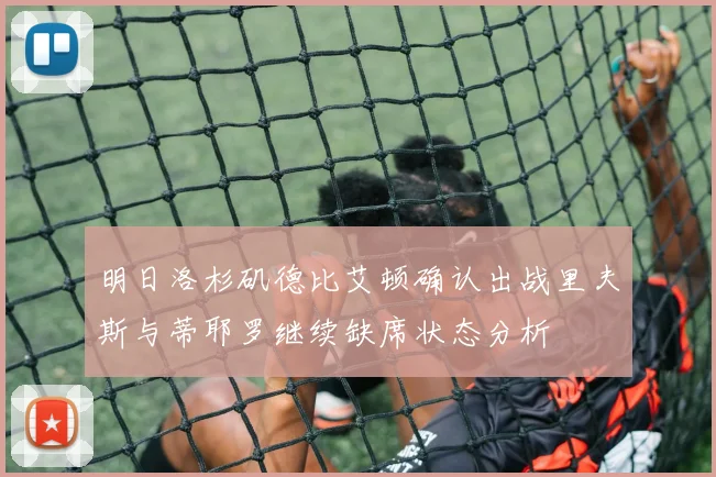 明日洛杉矶德比艾顿确认出战里夫斯与蒂耶罗继续缺席状态分析