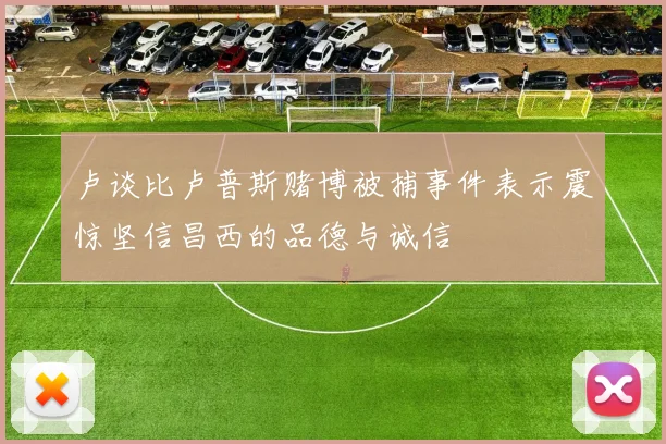 卢谈比卢普斯赌博被捕事件表示震惊坚信昌西的品德与诚信