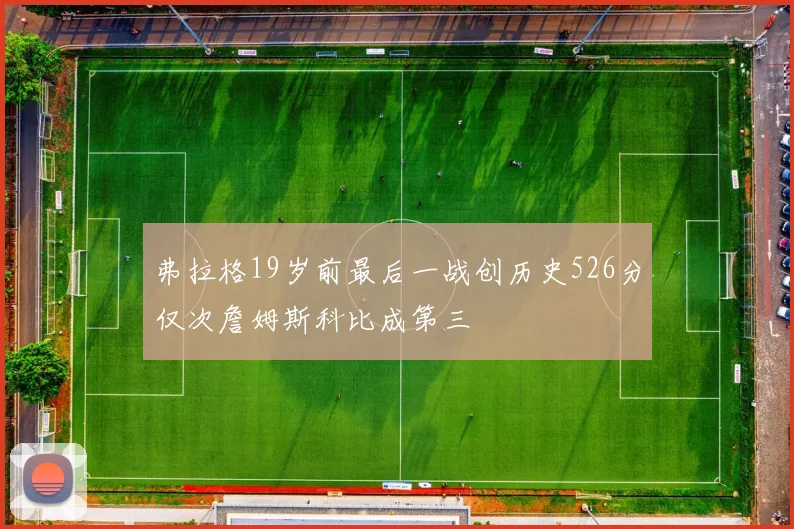 弗拉格19岁前最后一战创历史526分仅次詹姆斯科比成第三