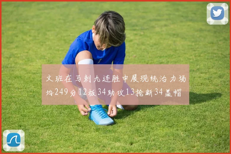 文班在马刺九连胜中展现统治力场均249分12板34助攻13抢断34盖帽