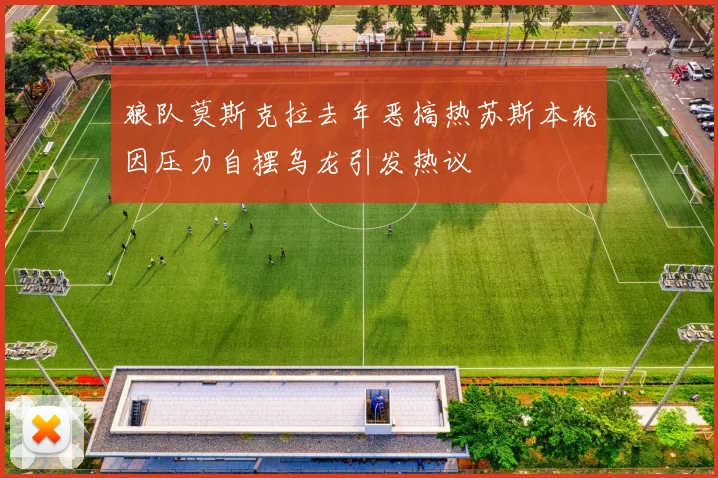 狼队莫斯克拉去年恶搞热苏斯本轮因压力自摆乌龙引发热议