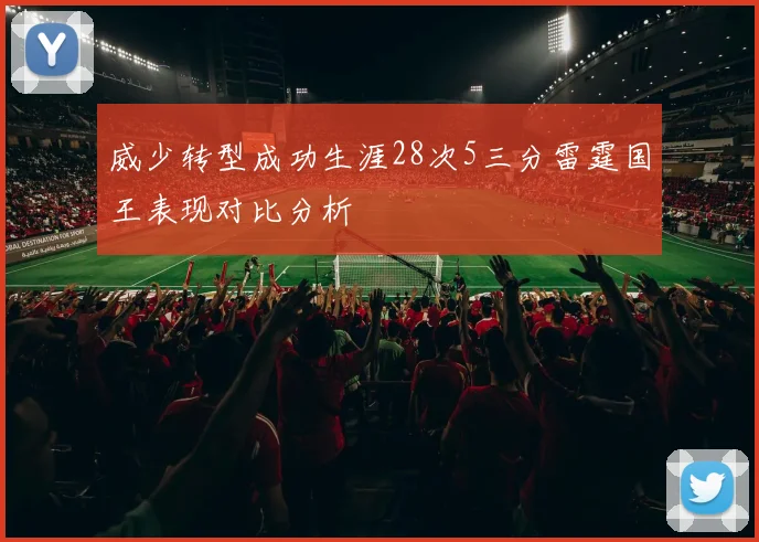 威少转型成功生涯28次5三分雷霆国王表现对比分析