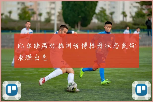 比尔缺席对抗训练博格丹状态良好表现出色